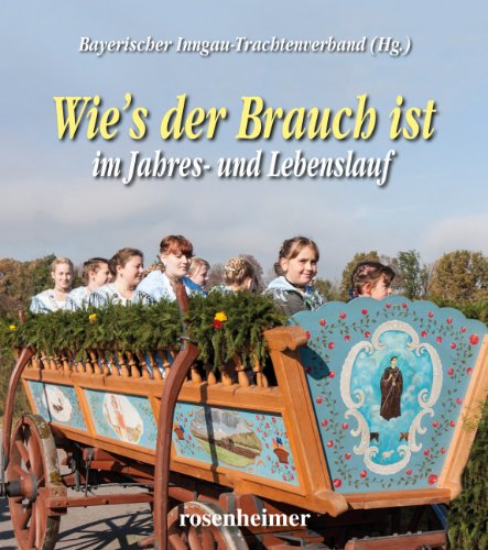 Wie's der Brauch ist im Jahres- und Lebenslauf: Hrsg.: Bayerischer Inngau-Trachtenverband